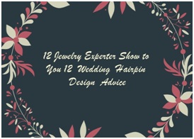 12 Jewelry Experter Show to You 12 Wedding Hairpin Design Advice